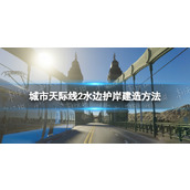 《城市天际线2》水边护岸建造方法 水边护岸怎么建？