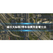 《城市天际线2》停车场费用在哪看？ 停车场费用查看方法