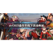 《dnf》2023嘉年华线下活动地址介绍