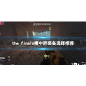 《THE FINALS》瘦中胖装备选择推荐 装备搭配攻略