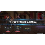 《为了吾王2》怎么给队友物品？物品赠送方法