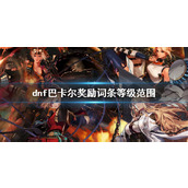 《dnf》巴卡尔奖励词条等级范围介绍