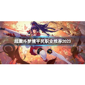 《超激斗梦境》平民职业推荐2023介绍