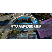 《城市天际线2》初期怎么赚钱？初期赚钱技巧