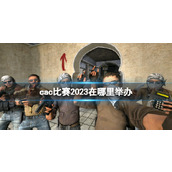 《cs2》cac比赛2023举办地点介绍