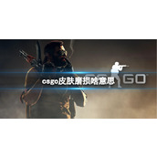 《csgo》皮肤磨损介绍