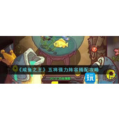 咸鱼之王五将强力阵容怎么搭配五将强力阵容搭配攻略