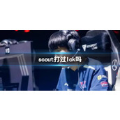《lol》scout打过Ick分享