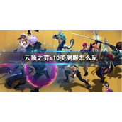 《云顶之弈》s10美测服游玩介绍
