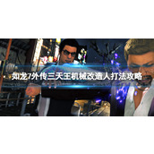 《如龙7外传无名之龙》三天王机械改造人怎么打？ 三天王机械改造人打法攻略
