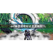 《dnf》神器透明与龙袍对比介绍