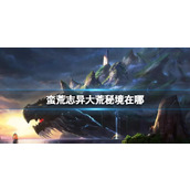 《蛮荒志异》2023大荒秘境位置介绍