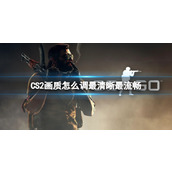 《CS2》画质最清晰最流畅设置方法