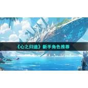 《心之归途》新手角色推荐