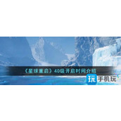星球重启40级什么时候开启40级开启时间介绍