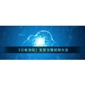 《云蚁物联》查看预警视频方法