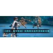 《崩坏：星穹铁道》阮梅高收益阵容搭配攻略