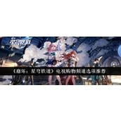 《崩坏：星穹铁道》电视购物频道选项推荐