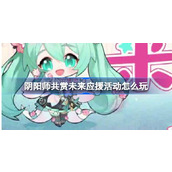 阴阳师共赏未来应援活动怎么玩 阴阳师初音未来联动h5活动介绍