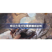明日方舟艾拉需要哪些材料 明日方舟艾拉材料需求
