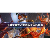 王者荣耀太乙复活五个人名场面 太乙复活五个人名场面在哪看