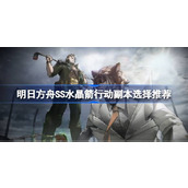 明日方舟SS水晶箭行动刷哪个副本最好 明日方舟SS水晶箭行动副本选择推荐
