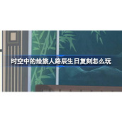 时空中的绘旅人路辰生日复刻怎么玩 绘旅人路辰生日往期复刻活动介绍