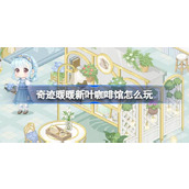 奇迹暖暖新叶咖啡馆怎么玩 奇迹暖暖新叶咖啡馆活动介绍