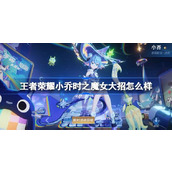 王者荣耀小乔时之魔女大招怎么样 王者荣耀小乔时之魔女大招特效