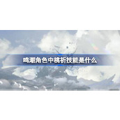 鸣潮角色中桃祈技能是什么 鸣潮桃祈技能一览