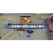 王者荣耀归期路过超级兵怎么回事 王者荣耀归期路过超级兵事件
