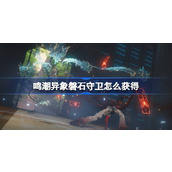 鸣潮异象磐石守卫怎么获得 鸣潮异象磐石守卫获取