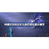 鸣潮沉没的历史五座灯塔位置在哪里 鸣潮沉没的历史五座灯塔位置