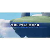 光遇3.15每日任务怎么做 光遇3月15日每日任务做法攻略