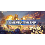王者荣耀机关百炼什么时候结束 王者荣耀机关百炼结束时间