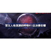 第五人格深渊的呼唤VII总决赛在哪 深渊的呼唤VII总决赛活动介绍