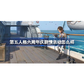 第五人格六周年庆剧情活动怎么样 第五人格六周年庆剧情活动介绍