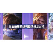 王者荣耀英雄调整情报怎么样 王者荣耀英雄调整情报内容介绍