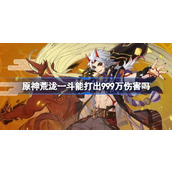 原神荒泷一斗能打出999万伤害吗 原神荒泷一斗999万伤害介绍