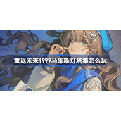 重返未来1999马库斯灯塔集怎么玩 马库斯灯塔集角色剧情活动介绍