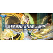 王者荣耀海月金乌负日上线时间 王者荣耀海月金乌负日皮肤介绍