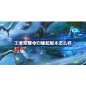 王者荣耀命归缘起版本怎么样 王者荣耀S35赛季命归缘起介绍