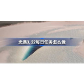 光遇3.22每日任务怎么做 光遇3月22日每日任务做法攻略