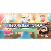 蛋仔派对生日主角计划怎么玩 蛋仔派对生日主角计划活动介绍