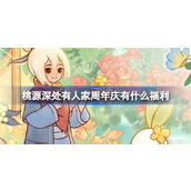桃源深处有人家周年庆有什么福利 桃源花朝周年庆福利介绍