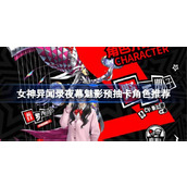 女神异闻录夜幕魅影预抽卡角色推荐 女神异闻录夜幕魅影预抽卡角色怎么选择