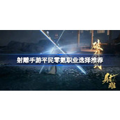 射雕手游平民职业零氪怎么选择 射雕手游平民零氪职业选择推荐