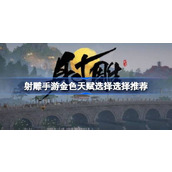 射雕手游金色天赋怎么选择 射雕手游金色天赋选择选择推荐
