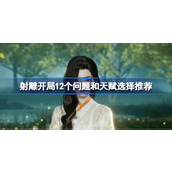 射雕开局12个问题和天赋选择推荐 射雕开局12个问题和天赋怎么去选择