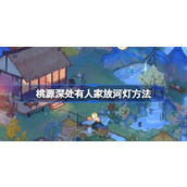 桃源深处有人家怎么放河灯 桃源深处有人家放河灯方法